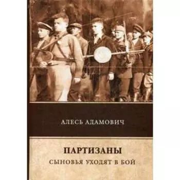 Партизаны. Сыновья уходят в бой. Адамович А.