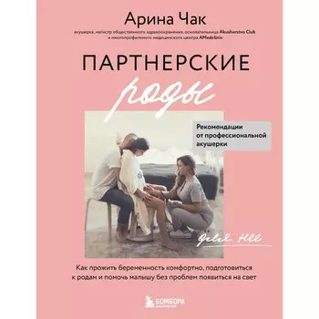 Партнёрские роды. Как прожить беременность комфортно, подготовиться к родам и помочь малышу без проблем появиться на свет. Чак А.А.