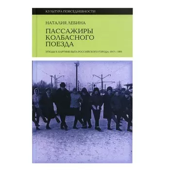 Пассажиры колбасного поезда. Этюды к картине быта российского города. 1917–1991. 2-е издание. Лебина Н.Б.