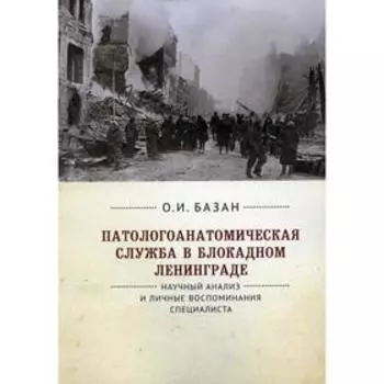 Патологоанатомическая служба в блокадном Ленинграде. 2-е издание, переработанное и дополненное