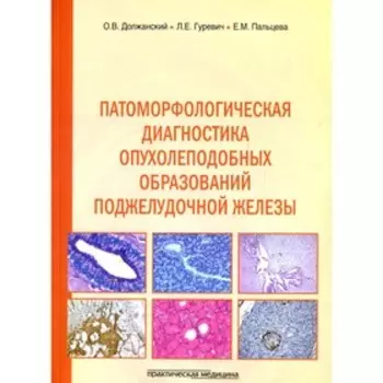 Патоморфологическая диагностика опухолеподобных образований поджелудочной железы. Должанский О.В., Гуревич Л.Е.