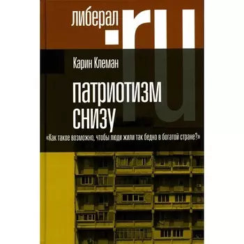 Патриотизм снизу. «Как такое возможно, чтобы люди жили так бедно в богатой стране?». Клеман К.+