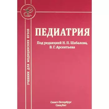 Педиатрия. Учебник для медицинских вузов. 8-е издание, исправленное и дополненное. Шабалов Н.П., Арсентьев В.Г., Анциферова Е.С. и др.