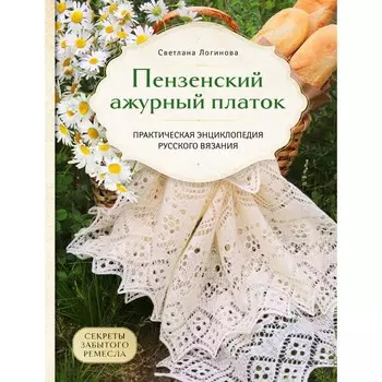Пензенский ажурный платок. Секреты забытого ремесла. Практическая энциклопедия русского вязания. Логинова С.Л.