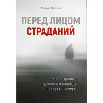 Перед лицом страданий. Как сохранить мужество и надежду в непростом мире. Баденас Р