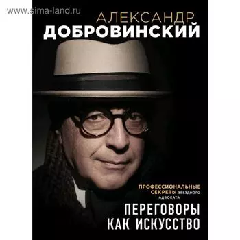 Переговоры как искусство. Профессиональные секреты звездного адвоката