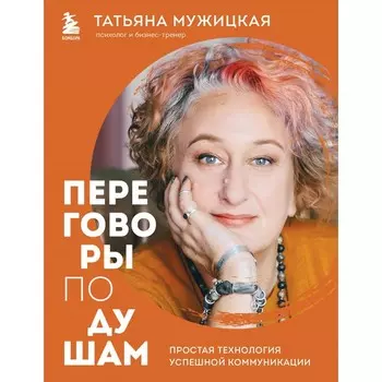 Переговоры по душам. Простая технология успешной коммуникации. Мужицкая Т.В.