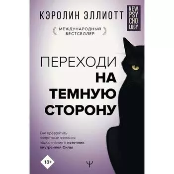 Переходи на тёмную сторону! Как превратить запретные желания подсознания в источник внутренней Силы. Эллиотт Кэролин
