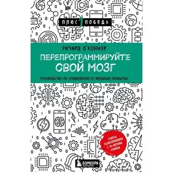 Перепрограммируйте свой мозг. Руководство по избавлению от вредных привычек. О'Коннор Р.