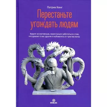 Перестаньте угождать людям. Будьте ассертивным, перестаньте заботиться о том, что думают о вас другие, и избавьтесь от чувства вины. Кинг П.