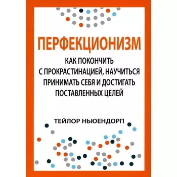 Перфекционизм. Как покончить с прокрастинацией, научиться принимать себя и достигать поставленных целей. Ньюендорп Т.