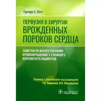 Перфузия в хирургии врождённых пороков сердца. Заметки по искусственному кровообращению у сложного контингента пациентов. Мэтт Г.С.