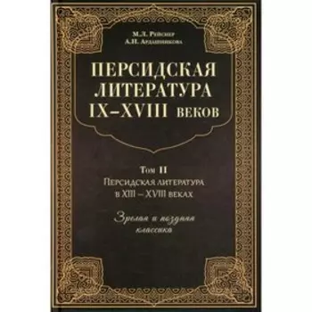 Персидская литература IX-XVIII вв. В 2-х томах. Том 2. Персидская литература в XIII-XVIII вв. Зрелая и поздняя классика. Рейснер М.Л., Ардашникова А.Н