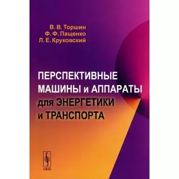 Перспективные машины и аппараты для энергетики и транспорта. Пащенко Ф.Ф., Торшин В.В., Круковский Л.Е.