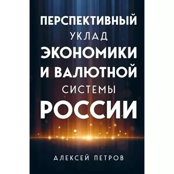 Перспективный уклад экономики и валютной системы России. Петров А.