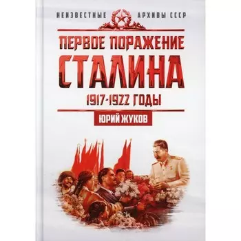 Первое поражение Сталина. 1917-1922 годы. От Российской империи - к СССР. Жуков Юрий Николаевич