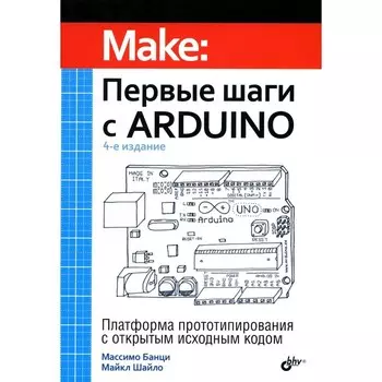 Первые шаги с Arduino. 4-е издание. Банци М., Шайло М.
