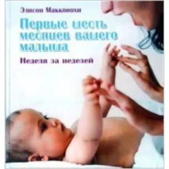 Первые шесть месяцев вашего малыша. Неделя за неделей. Макконохи Э.