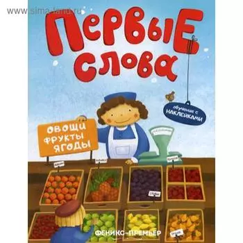 Первые слова. Овощи, фрукты, ягоды: обучающая книжка с наклейкам