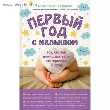 Первый год с малышом. Все, что вам нужно знать про его здоровье и уход. Аптулаева Т.Г.