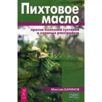 Пихтовое масло против болезней суставов и нервных расстройств. Баринов М.