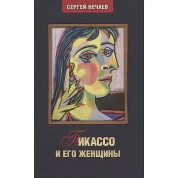 Пикассо и его женщины. Нечаев С.