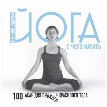 ПИКрасиЗд. Йога. С чего начать. 100 асан для гибкого и красивого тела. Видгоф И.Л.
