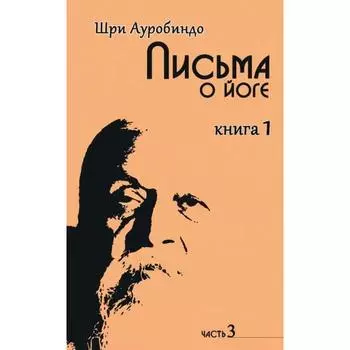 Письма о йоге. Книга 1. Часть 3. 2-е издание. Шри Ауробиндо