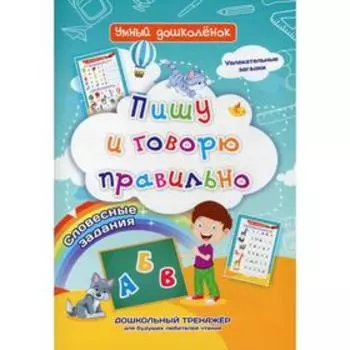 Пишу и говорю правильно. Словесные задания. Увлекательные загадки. Дошкольный тренажер для будущих любителей чтения