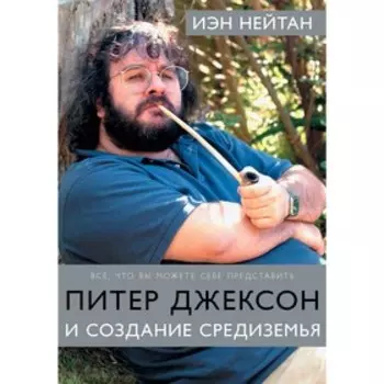 Питер Джексон и создание Средиземья: Всё, что вы можете себе представить. Нейтан И.