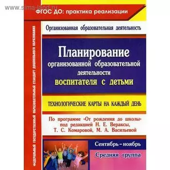 Планирование организованной образовательной деятельности воспитателя с детьми по программе «От рождения до школы». Технологические карты. Сентябрь-ноябрь. Средняя группа. Лободина Н. В.