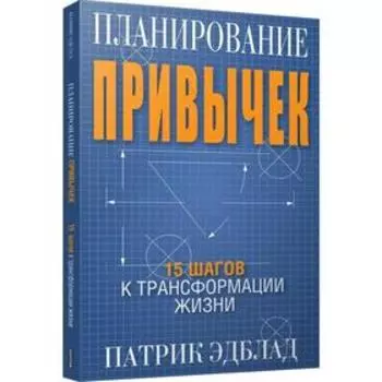 Планирование привычек: 15 шагов к трансформации жизни. Эдблад П.