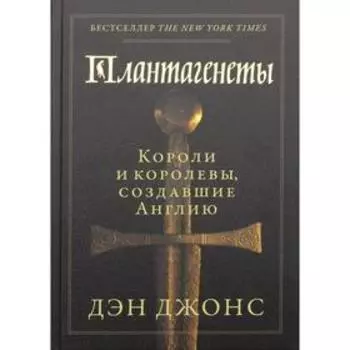 Плантагенеты. Короли и королевы, создавшие Англию. Джонс Д.
