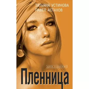 Пленница. Устинова Т., Астахов П.