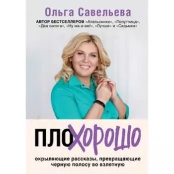 ПлоХорошо. Окрыляющие рассказы, превращающие черную полосу во взлетную. Савельева О.А.