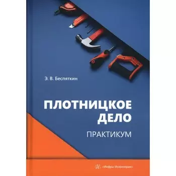 Плотницкое дело. Практикум. Учебное пособие. Беспяткин Э.В.