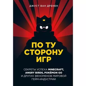 По ту сторону игр. Принципы успеха Minecraft, Angry Birds, Pokmon GO и других феноменов мировой гейминдустрии. ван Дренен Д.
