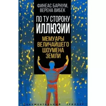 По ту сторону иллюзии. Мемуары величайшего шоумена Земли. Барнум Ф.Т., Вибек В.