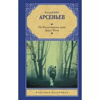 По Уссурийскому краю. Дерсу Узала. Арсеньев В. К.