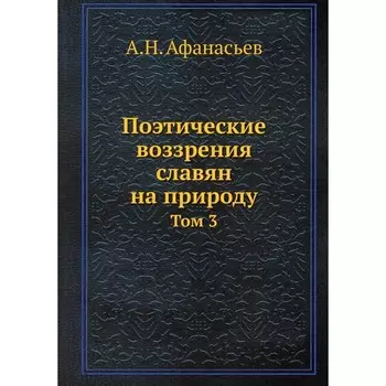 Поэтические воззрения славян на природу. Том 3. Афанасьев А.Н.