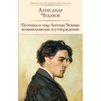Поэтика и мир Антона Чехова: возникновение и утверждение. Чудаков А.П.