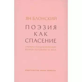Поэзия как спасение. Очерки о польской поэзии второй половины XX века. Блонский Я.