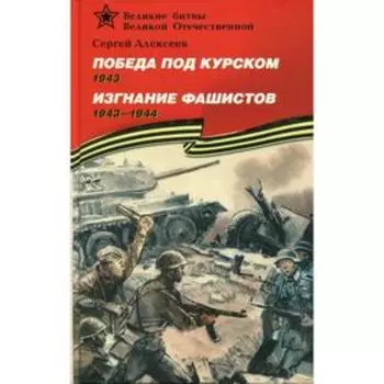 Победа под Курском. 1943. Изгнание фашистов. 1943-1944: рассказы для детей. Алексеев С.П.