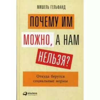 Почему им можно, а нам нельзя? Откуда берутся социальные нормы. Гельфанд М.