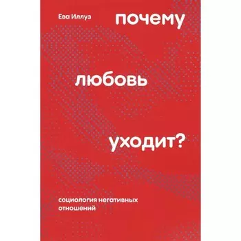 Почему любовь уходит? Социология негативных отношений. 2-е издание, переработанное. Иллуз Е.