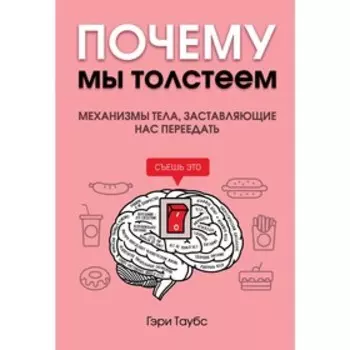 Почему мы толстеем. Механизмы тела, заставляющие нас переедать, Таубс Г.
