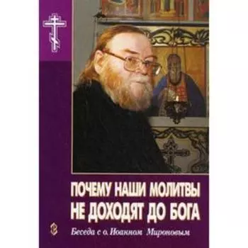 Почему наши молитвы не доходят до Бога. Беседа с о.Иоанном Мироновым. Новиков А.Н., Рогозянский А.Б.