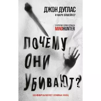 Почему они убивают. Как ФБР вычисляет серийных убийц. Дуглас Дж., Олшейкер М.