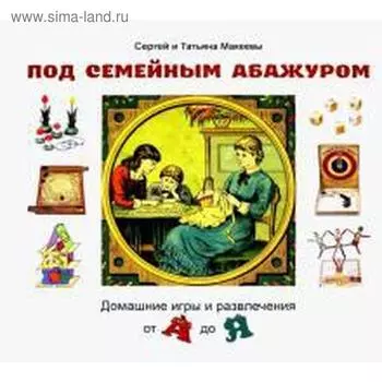 Под семейным абажуром. Домашние игры и развлечения от А до Я