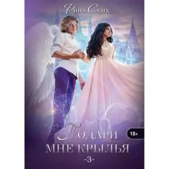 Подари мне крылья. Книга 3. Ских Р.